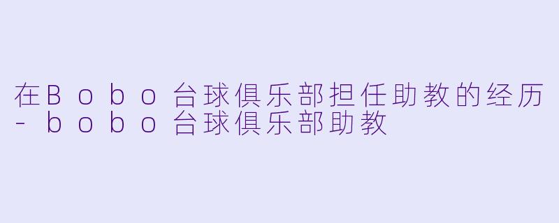 在Bobo台球俱乐部担任助教的经历-bobo台球俱乐部助教