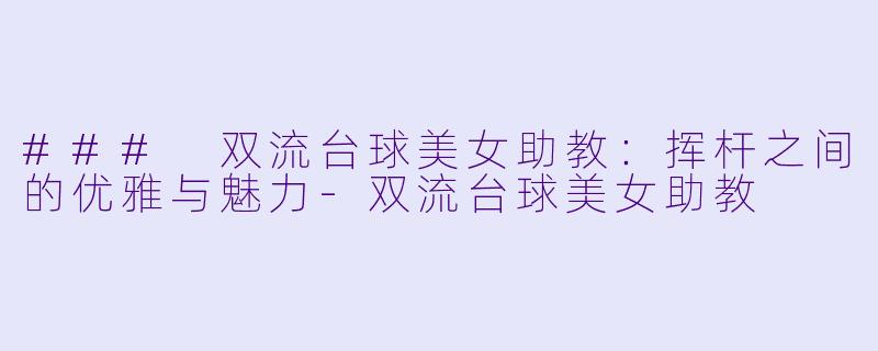 ### 双流台球美女助教:挥杆之间的优雅与魅力