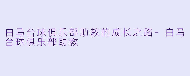 白马台球俱乐部助教的成长之路-白马台球俱乐部助教