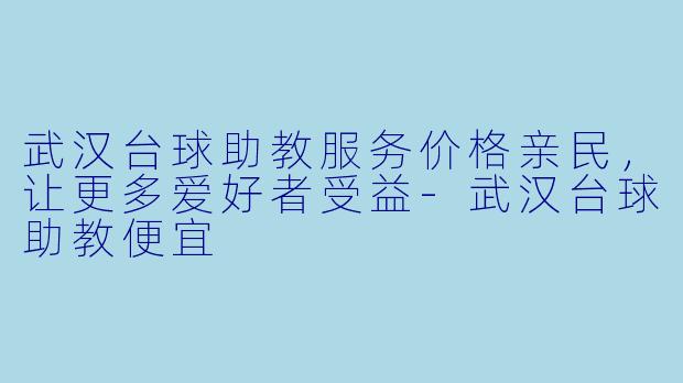武汉台球助教服务价格亲民，让更多爱好者受益-武汉台球助教便宜