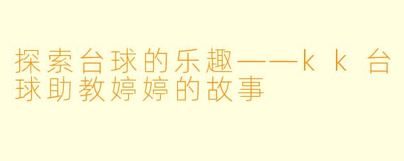 探索台球的乐趣——kk台球助教婷婷的故事
