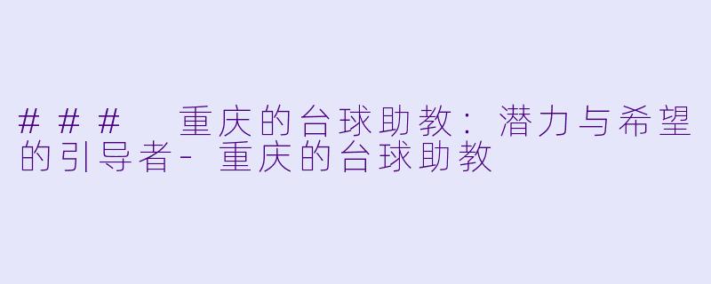 ### 重庆的台球助教：潜力与希望的引导者-重庆的台球助教