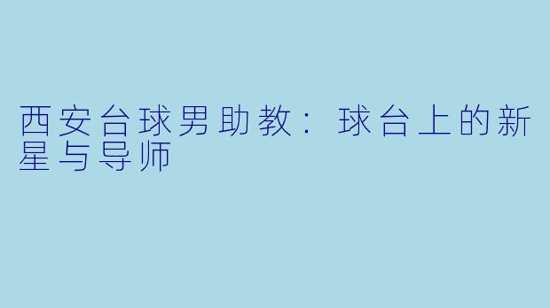 西安台球男助教：球台上的新星与导师