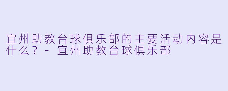 宜州助教台球俱乐部的主要活动内容是什么？