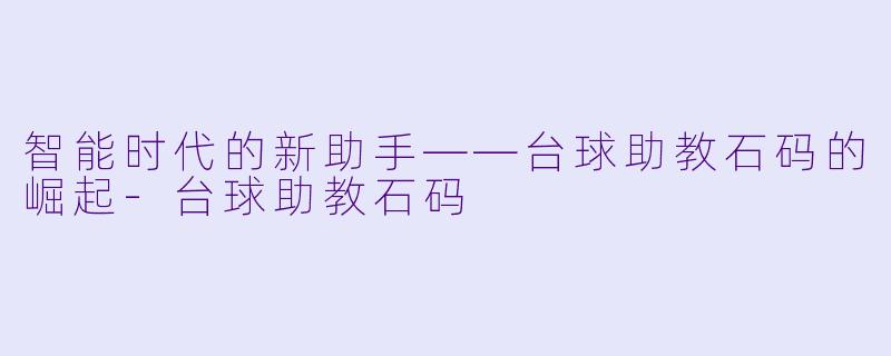 智能时代的新助手——台球助教石码的崛起