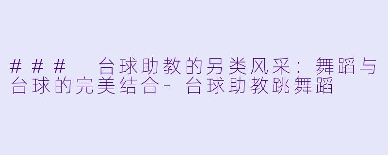 ### 台球助教的另类风采:舞蹈与台球的完美结合