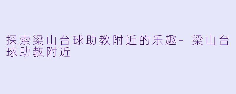 探索梁山台球助教附近的乐趣-梁山台球助教附近