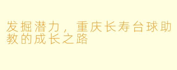 发掘潜力，重庆长寿台球助教的成长之路