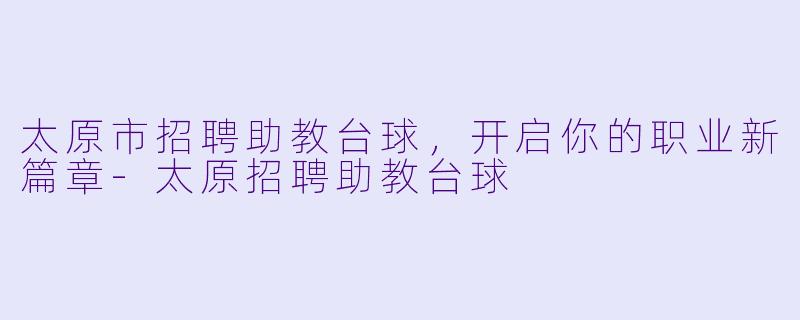 太原市招聘助教台球,开启你的职业新篇章