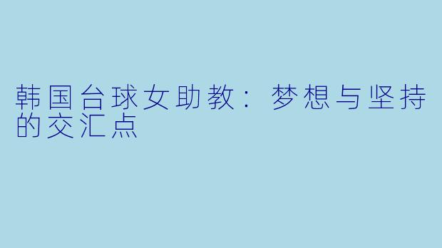 韩国台球女助教:梦想与坚持的交汇点