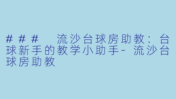 ### 流沙台球房助教：台球新手的教学小助手-流沙台球房助教
