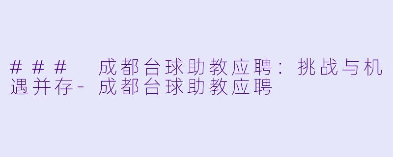 ### 成都台球助教应聘：挑战与机遇并存-成都台球助教应聘