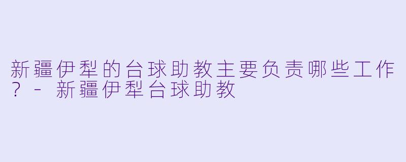 新疆伊犁的台球助教主要负责哪些工作？-新疆伊犁台球助教