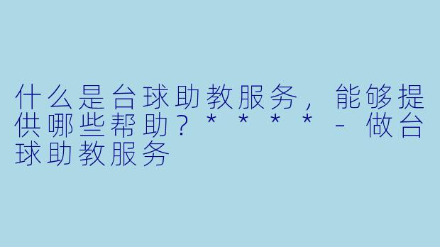 什么是台球助教服务,能够提供哪些帮助?****