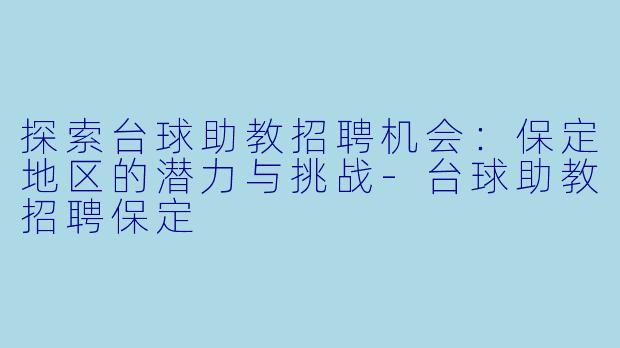 探索台球助教招聘机会：保定地区的潜力与挑战-台球助教招聘保定