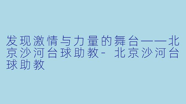 发现激情与力量的舞台——北京沙河台球助教-北京沙河台球助教