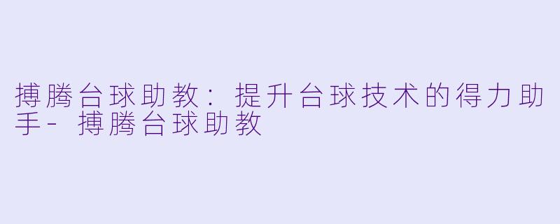 搏腾台球助教：提升台球技术的得力助手-搏腾台球助教