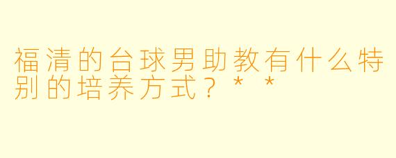 福清的台球男助教有什么特别的培养方式?**