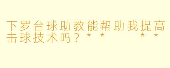 下罗台球助教能帮助我提高击球技术吗？**  **