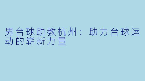 男台球助教杭州：助力台球运动的崭新力量