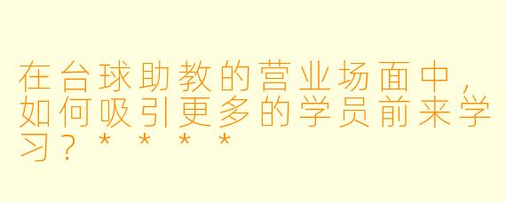 在台球助教的营业场面中,如何吸引更多的学员前来学习?****