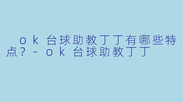  ok台球助教丁丁有哪些特点？-ok台球助教丁丁