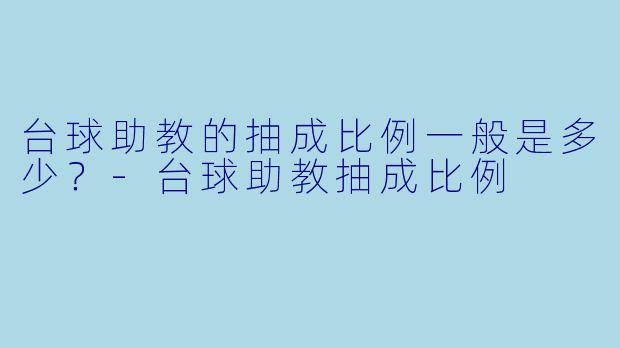 台球助教的抽成比例一般是多少？