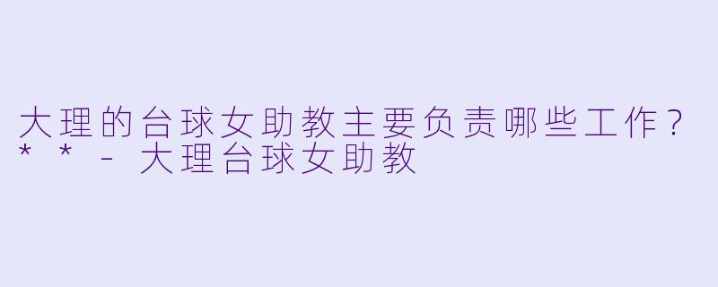 大理的台球女助教主要负责哪些工作？**