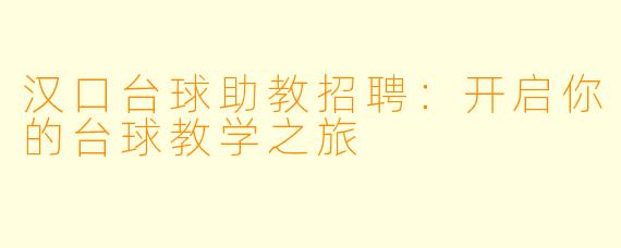 汉口台球助教招聘：开启你的台球教学之旅