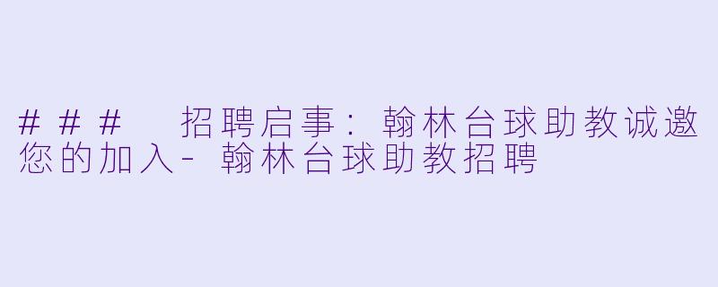 ### 招聘启事：翰林台球助教诚邀您的加入-翰林台球助教招聘