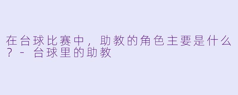 在台球比赛中，助教的角色主要是什么？