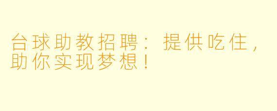 台球助教招聘：提供吃住，助你实现梦想！