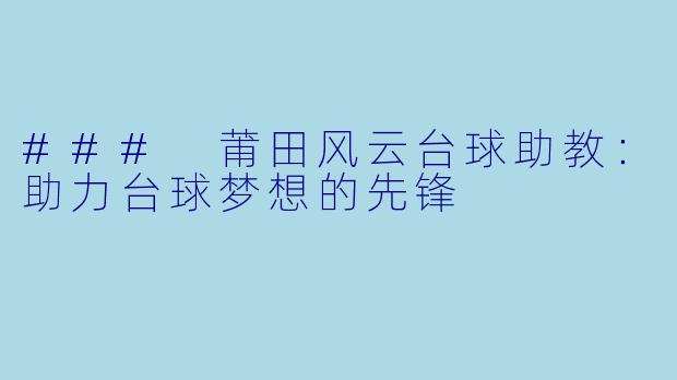 ### 莆田风云台球助教:助力台球梦想的先锋