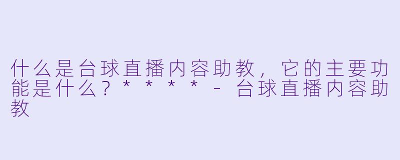 什么是台球直播内容助教,它的主要功能是什么?****