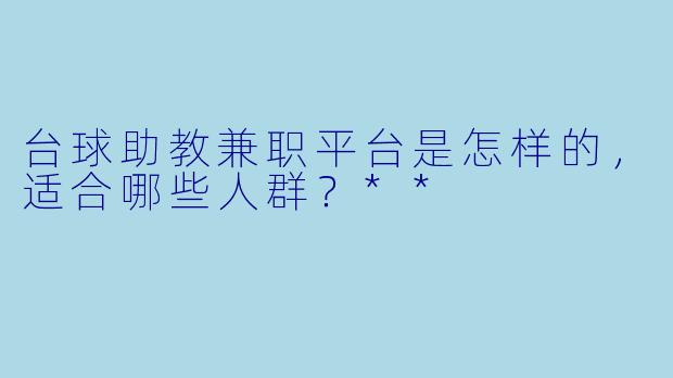 台球助教兼职平台是怎样的,适合哪些人群?**