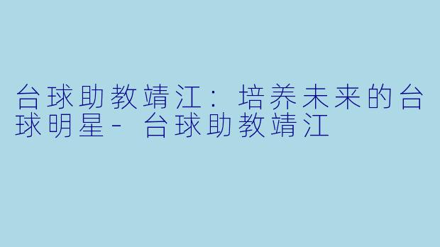 台球助教靖江：培养未来的台球明星-台球助教靖江