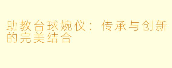 助教台球婉仪:传承与创新的完美结合