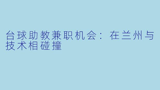 台球助教兼职机会：在兰州与技术相碰撞