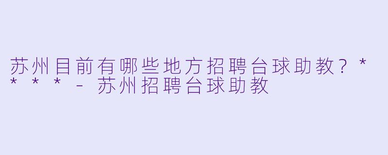 苏州目前有哪些地方招聘台球助教?****