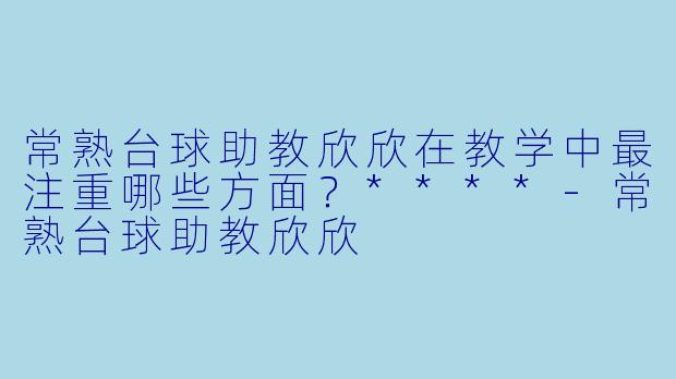 常熟台球助教欣欣在教学中最注重哪些方面?****
