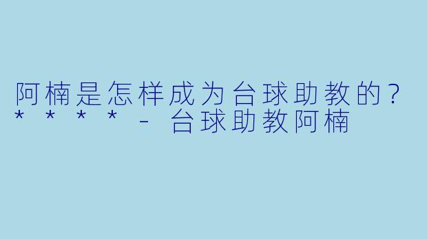 阿楠是怎样成为台球助教的?****