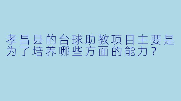 孝昌县的台球助教项目主要是为了培养哪些方面的能力？