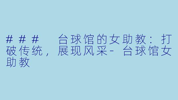 ### 台球馆的女助教：打破传统，展现风采-台球馆女助教