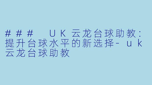 ### UK云龙台球助教：提升台球水平的新选择-uk云龙台球助教