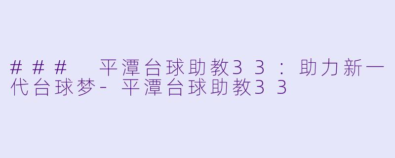 ### 平潭台球助教33：助力新一代台球梦-平潭台球助教33