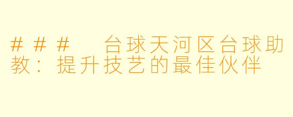 ### 台球天河区台球助教：提升技艺的最佳伙伴