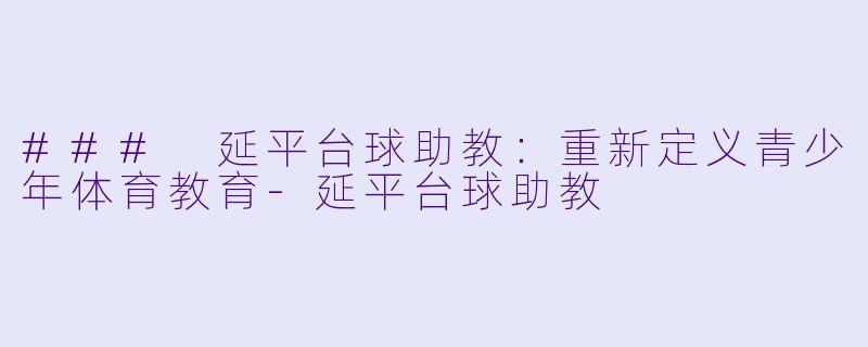 ### 延平台球助教：重新定义青少年体育教育-延平台球助教