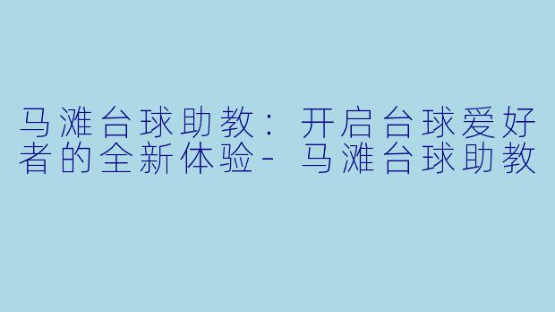 马滩台球助教：开启台球爱好者的全新体验-马滩台球助教