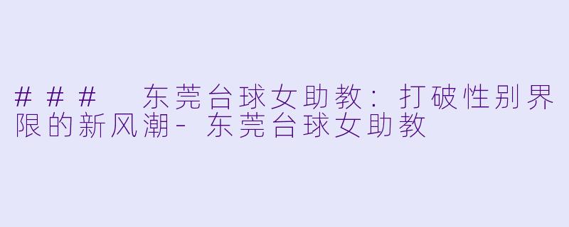 ### 东莞台球女助教:打破性别界限的新风潮