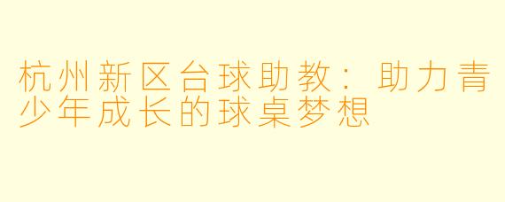 杭州新区台球助教:助力青少年成长的球桌梦想